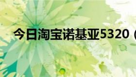 今日淘宝诺基亚5320（淘宝诺基亚手机）