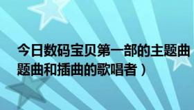 今日数码宝贝第一部的主题曲（求《数码宝贝.1到4部的主题曲和插曲的歌唱者）