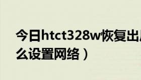 今日htct328w恢复出厂设置（htct328d怎么设置网络）