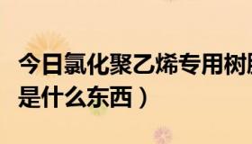 今日氯化聚乙烯专用树脂（高氯化聚乙烯树脂是什么东西）