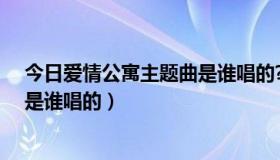 今日爱情公寓主题曲是谁唱的?（爱情公寓的主题曲叫什么是谁唱的）