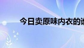 今日卖原味内衣的谁有告诉我好吧