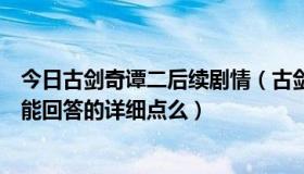 今日古剑奇谭二后续剧情（古剑奇谭第二结局应该怎么触发能回答的详细点么）