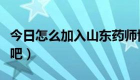 今日怎么加入山东药师协会（怎么加入山师贴吧）