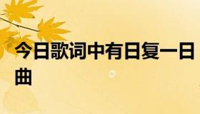 今日歌词中有日复一日，年复一年，是什么歌曲