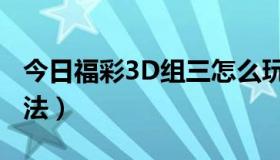 今日福彩3D组三怎么玩（3D彩票组三怎么玩法）