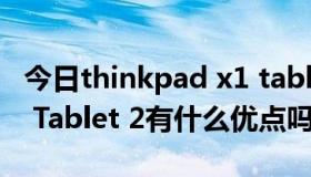 今日thinkpad x1 tablet怎么样（ThinkPad Tablet 2有什么优点吗）