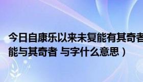 今日自康乐以来未复能有其奇者的意思（自康乐以来,未复有能与其奇者 与字什么意思）