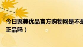 今日聚美优品官方购物网是不是正品（聚美优品卖的东西是正品吗）