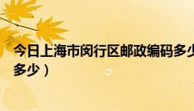 今日上海市闵行区邮政编码多少（上海市闵行区邮政编码是多少）