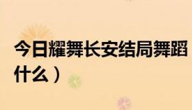 今日耀舞长安结局舞蹈（《耀舞长安》结局是什么）