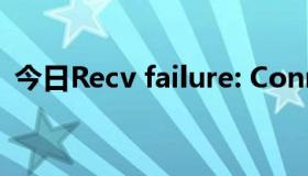 今日Recv failure: Connection was reset