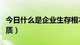 今日什么是企业生存根本（什么是企业生产性质）