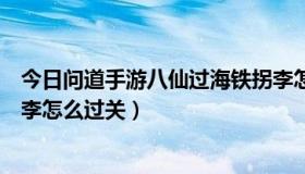 今日问道手游八仙过海铁拐李怎么过（神仙道八仙过海铁拐李怎么过关）