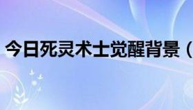 今日死灵术士觉醒背景（死灵术士觉醒任务）