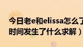 今日老e和elissa怎么了（老E和ELISSA前段时间发生了什么求解）