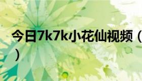 今日7k7k小花仙视频（7k7k小花仙怎么结婚）