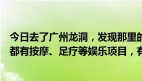 今日去了广州龙洞，发现那里的酒店特别多。听说很多酒店都有按摩、足疗等娱乐项目，有的甚至可以做到那个！