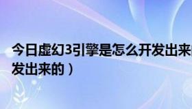 今日虚幻3引擎是怎么开发出来的视频（虚幻3引擎是怎么开发出来的）