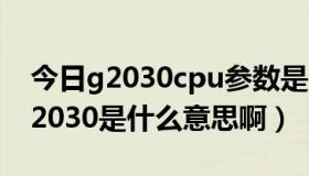 今日g2030cpu参数是几代（cpu型号写的G2030是什么意思啊）