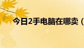 今日2手电脑在哪卖（2手电脑怎么买）