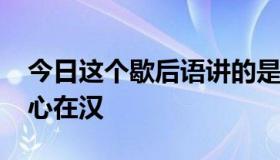 今日这个歇后语讲的是谁 降曹操—身在曹营心在汉