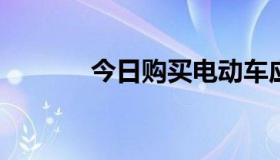 今日购买电动车应该注意什么