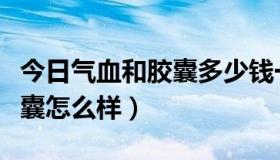 今日气血和胶囊多少钱一盒算正品（气血和胶囊怎么样）