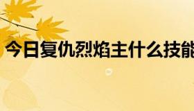 今日复仇烈焰主什么技能（复仇烈焰怎么玩）