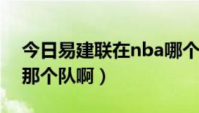 今日易建联在nba哪个球队（易建联在NBA那个队啊）