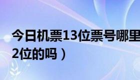 今日机票13位票号哪里可以找（机票票号有12位的吗）