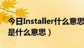 今日Installer什么意思（spuerSU installer是什么意思）