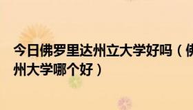 今日佛罗里达州立大学好吗（佛罗里达州立大学和佛罗里达州大学哪个好）