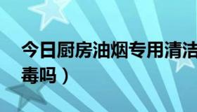 今日厨房油烟专用清洁剂测评（CF预言者有毒吗）