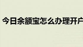 今日余额宝怎么办理开户（余额宝怎么办理）