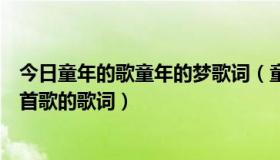 今日童年的歌童年的梦歌词（童年的时光小时候的梦想是那首歌的歌词）