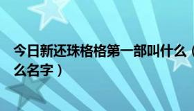 今日新还珠格格第一部叫什么（新还珠格格有几部分别叫什么名字）