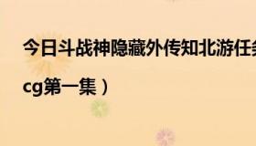 今日斗战神隐藏外传知北游任务（斗战神所有隐藏外传|cg第一集）