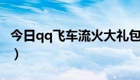 今日qq飞车流火大礼包怎么开（QQ飞车流火）