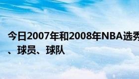 今日2007年和2008年NBA选秀所有顺位分别是谁 注明顺位、球员、球队