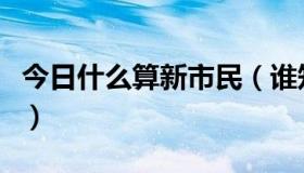 今日什么算新市民（谁知道新市民是指哪些人）