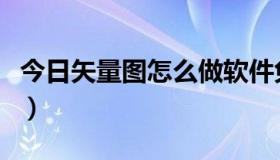 今日矢量图怎么做软件免费吗（矢量图怎么做）