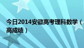 今日2014安徽高考理科数学（2013年安徽高考理科数学最高成绩）