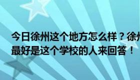 今日徐州这个地方怎么样？徐州建筑学院怎么样？怎么样？最好是这个学校的人来回答！