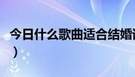 今日什么歌曲适合结婚请柬（什么歌曲最伤感）