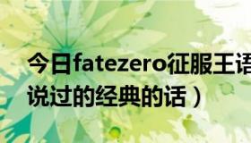 今日fatezero征服王语录（求Fate中征服王说过的经典的话）