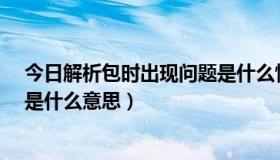 今日解析包时出现问题是什么情况（“解析包时出现问题”是什么意思）