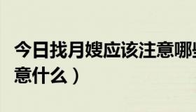 今日找月嫂应该注意哪些问题（找月嫂应该注意什么）