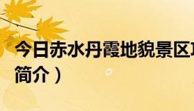 今日赤水丹霞地貌景区攻略（赤水丹霞地貌的简介）