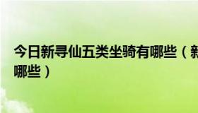 今日新寻仙五类坐骑有哪些（新寻仙第一类到第五类坐骑是哪些）